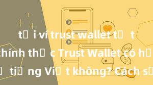 tải ví trust wallet từ trang web chính thức Trust Wallet có hỗ trợ tiếng Việt không? Cách sử dụng dễ dàng