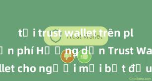 tải trust wallet trên play store miễn phí Hướng dẫn Trust Wallet cho người mới bắt đầu tại Việt Nam