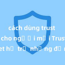 cách dùng trust wallet cho người mới Trust Wallet hỗ trợ những đồng tiền nào? Danh sách đầy đủ