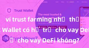 ví trust farming như thế nào Trust Wallet có hỗ trợ cho vay DeFi không?