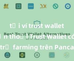 tải ví trust wallet cho điện thoại Trust Wallet có hỗ trợ farming trên PancakeSwap không?