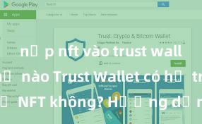 nạp nft vào trust wallet như thế nào Trust Wallet có hỗ trợ NFT không? Hướng dẫn lưu trữ NFT